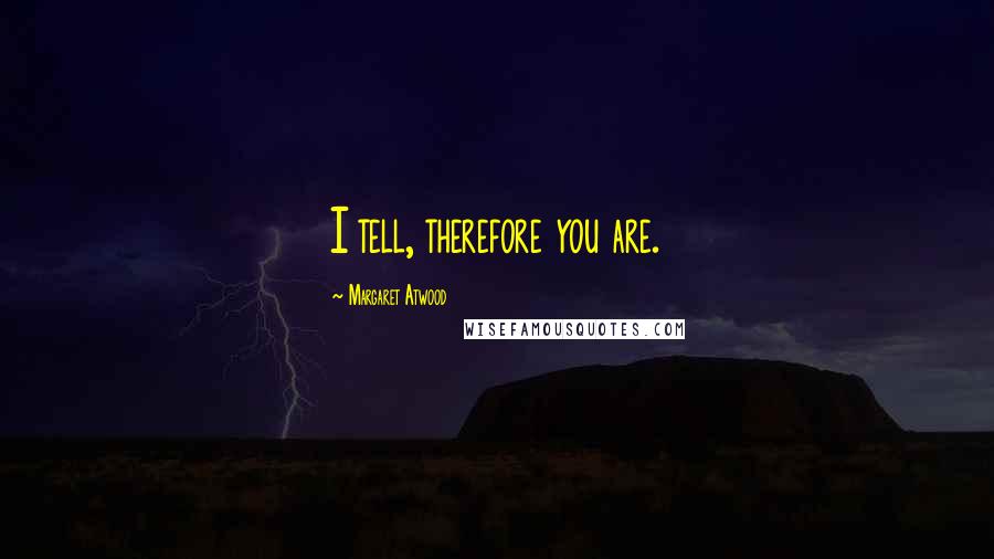 Margaret Atwood Quotes: I tell, therefore you are.