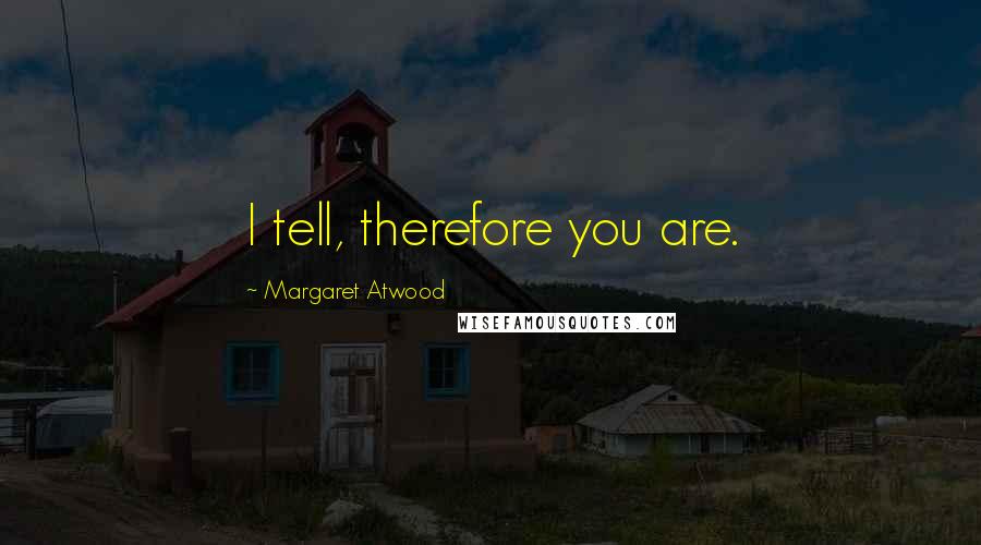 Margaret Atwood Quotes: I tell, therefore you are.