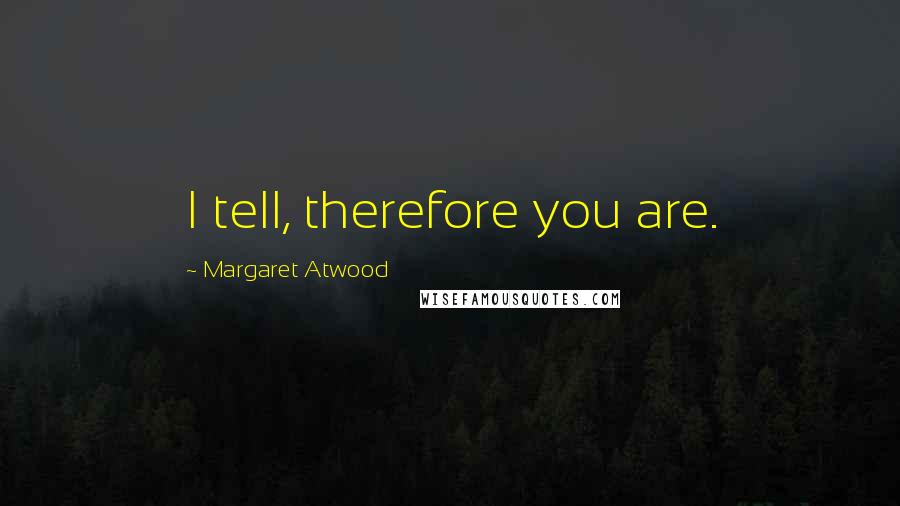 Margaret Atwood Quotes: I tell, therefore you are.