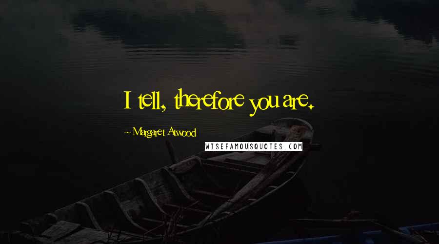 Margaret Atwood Quotes: I tell, therefore you are.