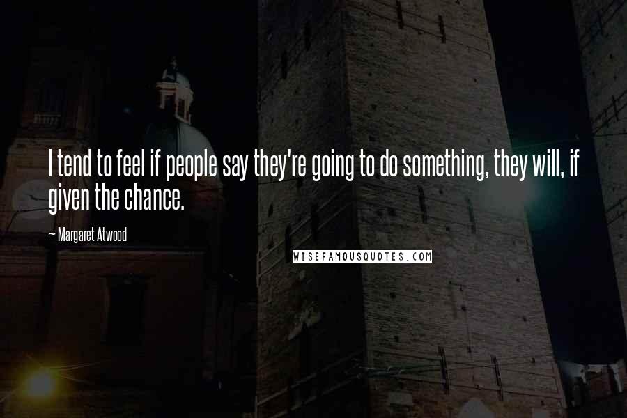 Margaret Atwood Quotes: I tend to feel if people say they're going to do something, they will, if given the chance.