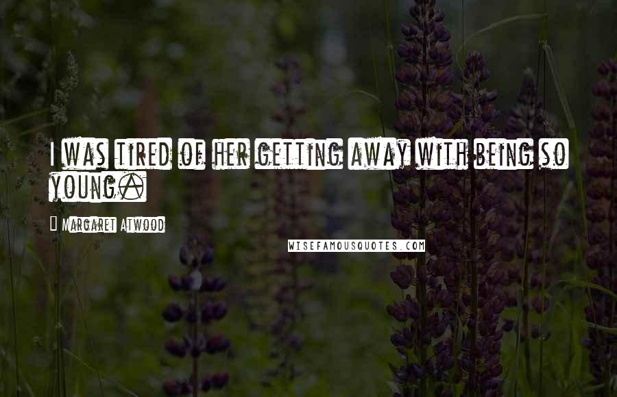 Margaret Atwood Quotes: I was tired of her getting away with being so young.