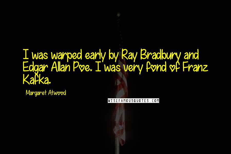 Margaret Atwood Quotes: I was warped early by Ray Bradbury and Edgar Allan Poe. I was very fond of Franz Kafka.