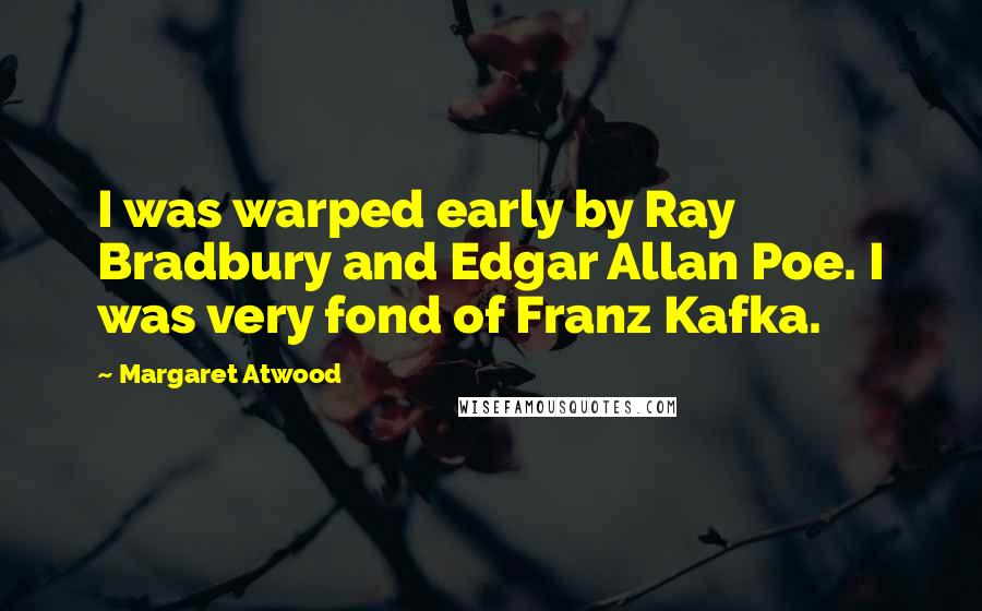 Margaret Atwood Quotes: I was warped early by Ray Bradbury and Edgar Allan Poe. I was very fond of Franz Kafka.