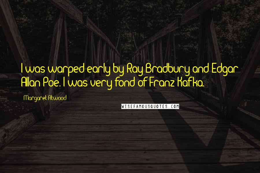 Margaret Atwood Quotes: I was warped early by Ray Bradbury and Edgar Allan Poe. I was very fond of Franz Kafka.