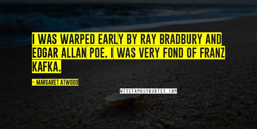 Margaret Atwood Quotes: I was warped early by Ray Bradbury and Edgar Allan Poe. I was very fond of Franz Kafka.