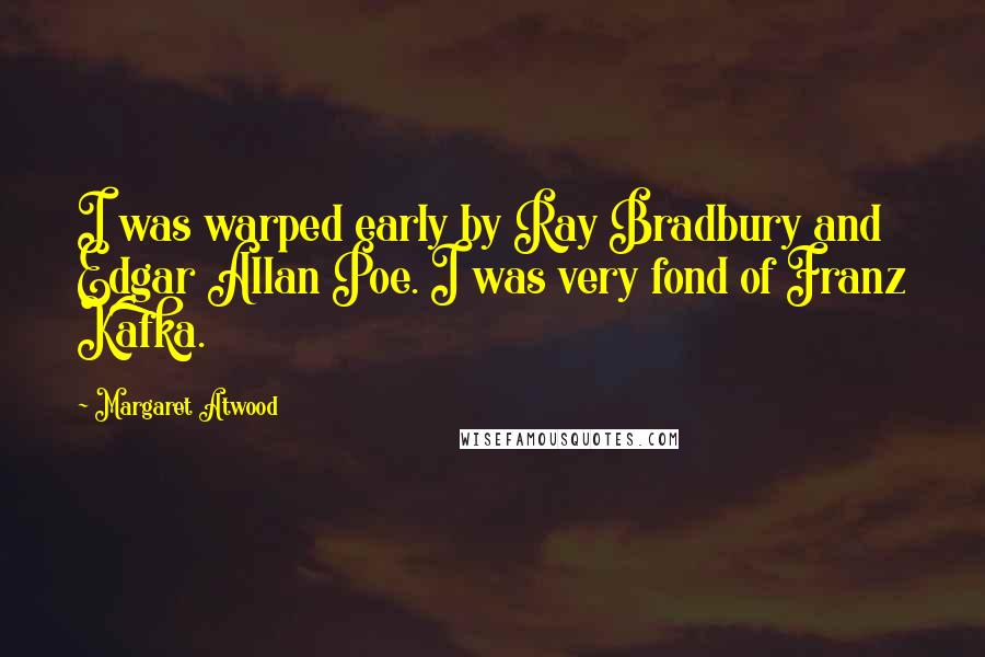 Margaret Atwood Quotes: I was warped early by Ray Bradbury and Edgar Allan Poe. I was very fond of Franz Kafka.