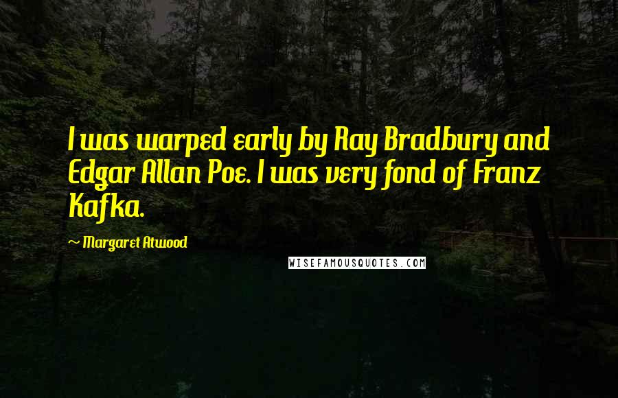 Margaret Atwood Quotes: I was warped early by Ray Bradbury and Edgar Allan Poe. I was very fond of Franz Kafka.