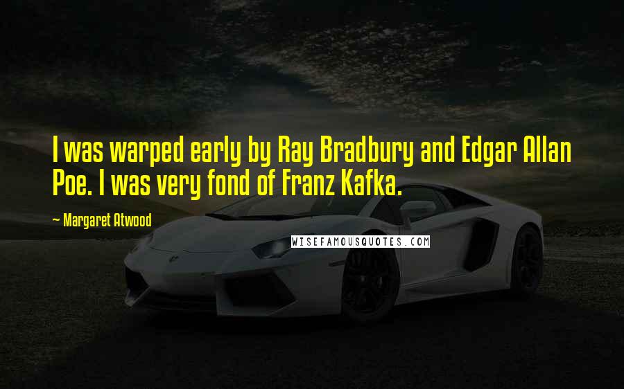 Margaret Atwood Quotes: I was warped early by Ray Bradbury and Edgar Allan Poe. I was very fond of Franz Kafka.