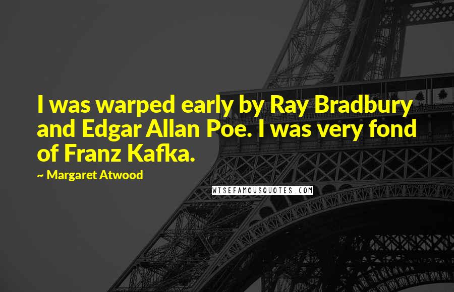 Margaret Atwood Quotes: I was warped early by Ray Bradbury and Edgar Allan Poe. I was very fond of Franz Kafka.