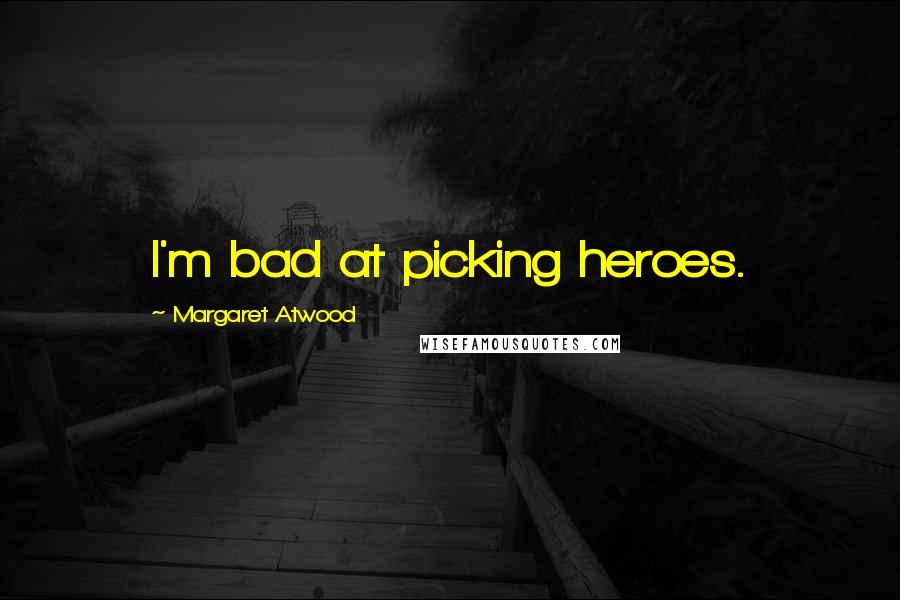 Margaret Atwood Quotes: I'm bad at picking heroes.