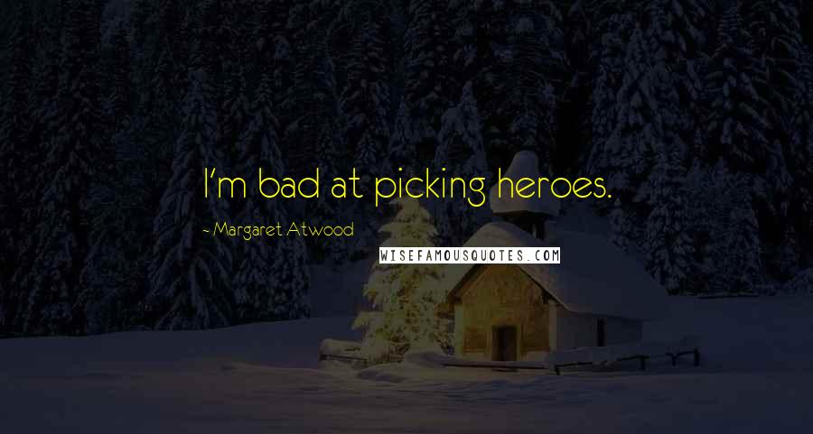 Margaret Atwood Quotes: I'm bad at picking heroes.