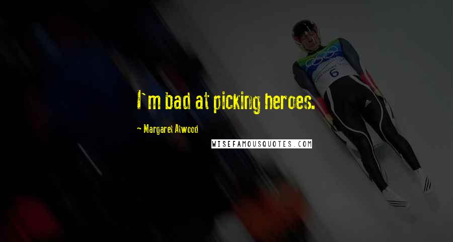 Margaret Atwood Quotes: I'm bad at picking heroes.