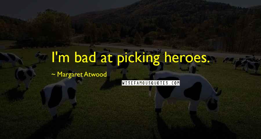 Margaret Atwood Quotes: I'm bad at picking heroes.