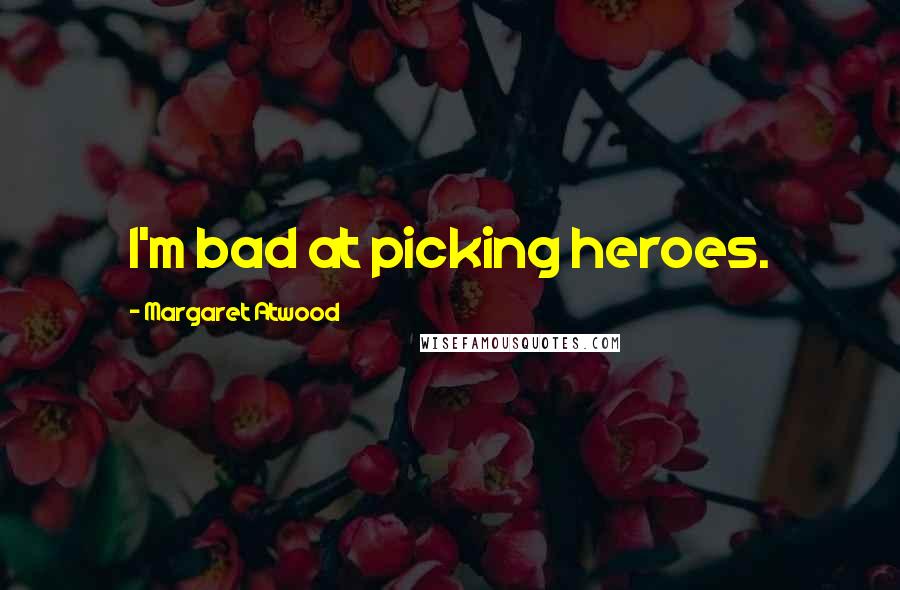 Margaret Atwood Quotes: I'm bad at picking heroes.