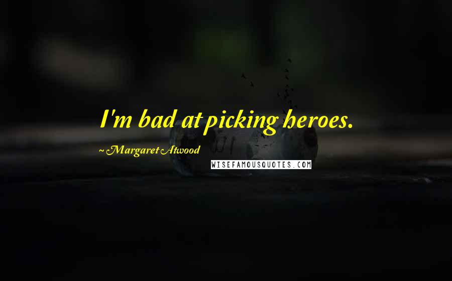 Margaret Atwood Quotes: I'm bad at picking heroes.