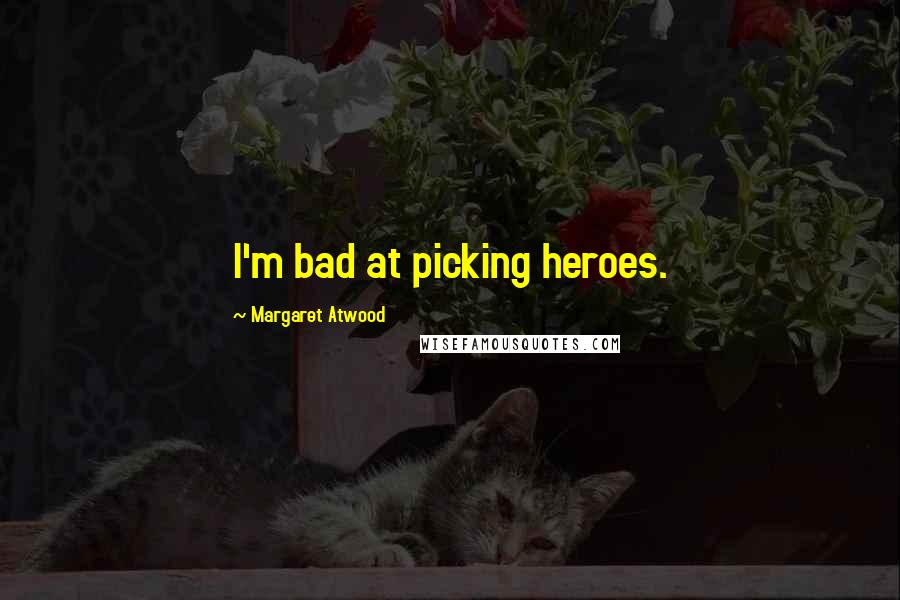 Margaret Atwood Quotes: I'm bad at picking heroes.