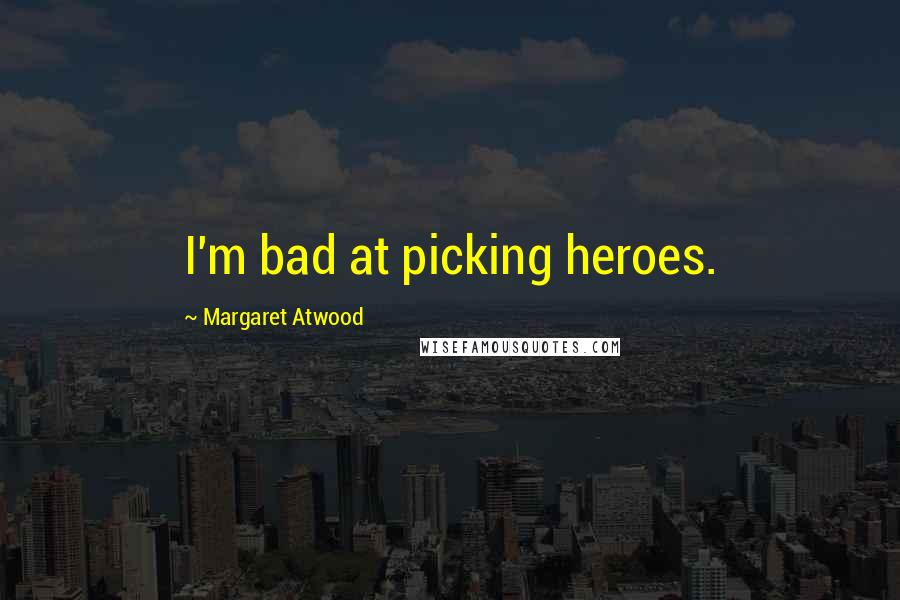 Margaret Atwood Quotes: I'm bad at picking heroes.