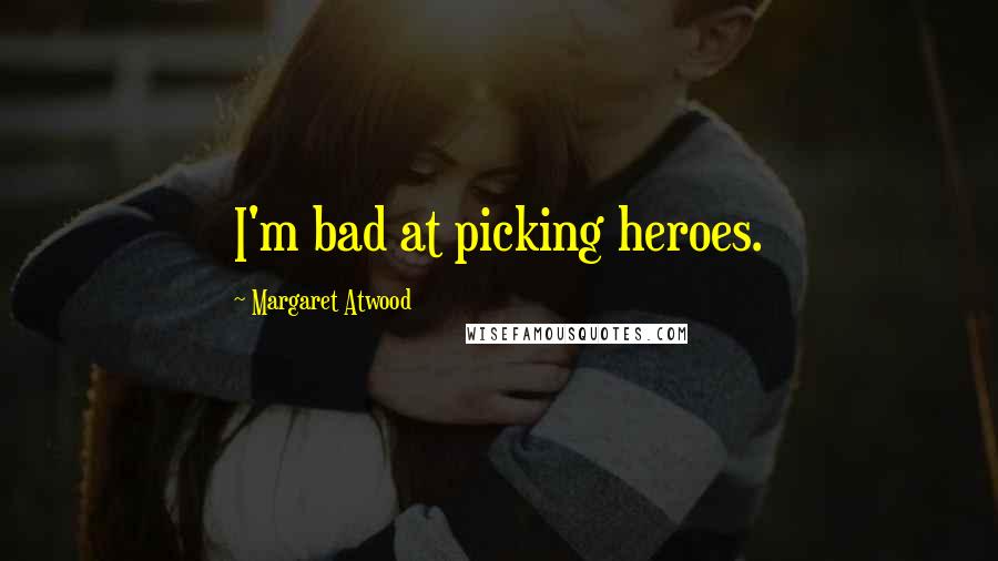 Margaret Atwood Quotes: I'm bad at picking heroes.