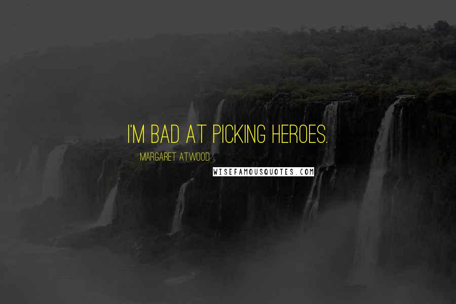 Margaret Atwood Quotes: I'm bad at picking heroes.