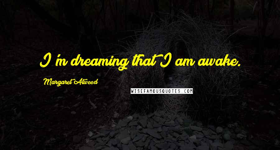 Margaret Atwood Quotes: I'm dreaming that I am awake.