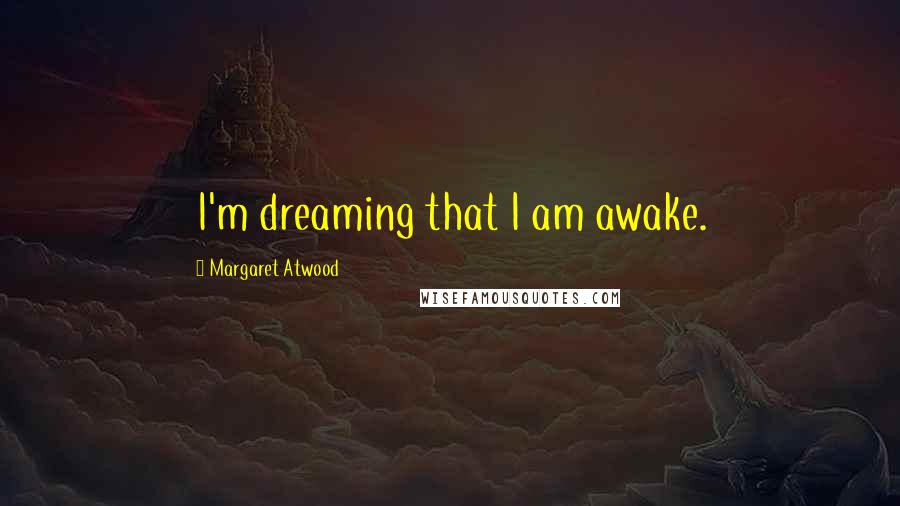 Margaret Atwood Quotes: I'm dreaming that I am awake.