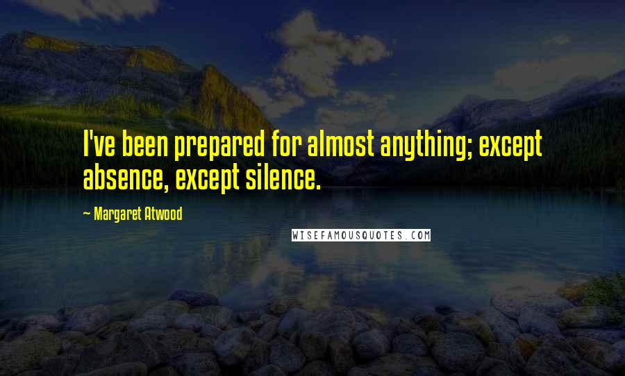 Margaret Atwood Quotes: I've been prepared for almost anything; except absence, except silence.