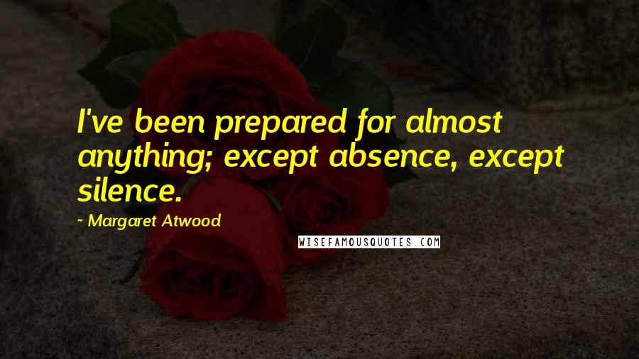 Margaret Atwood Quotes: I've been prepared for almost anything; except absence, except silence.