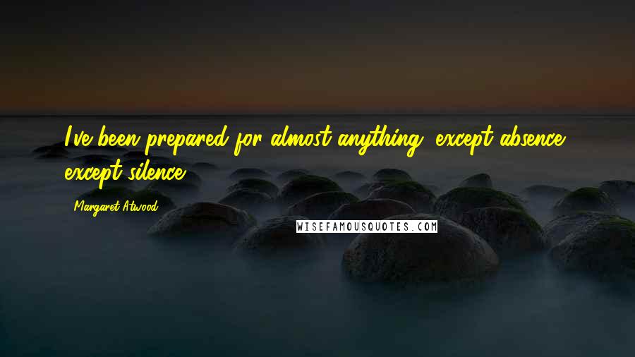 Margaret Atwood Quotes: I've been prepared for almost anything; except absence, except silence.