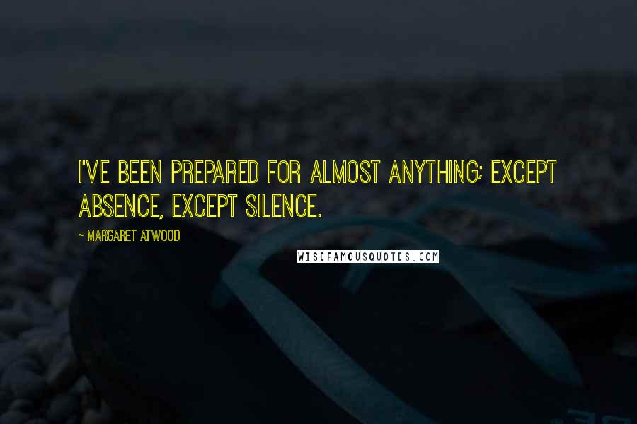 Margaret Atwood Quotes: I've been prepared for almost anything; except absence, except silence.