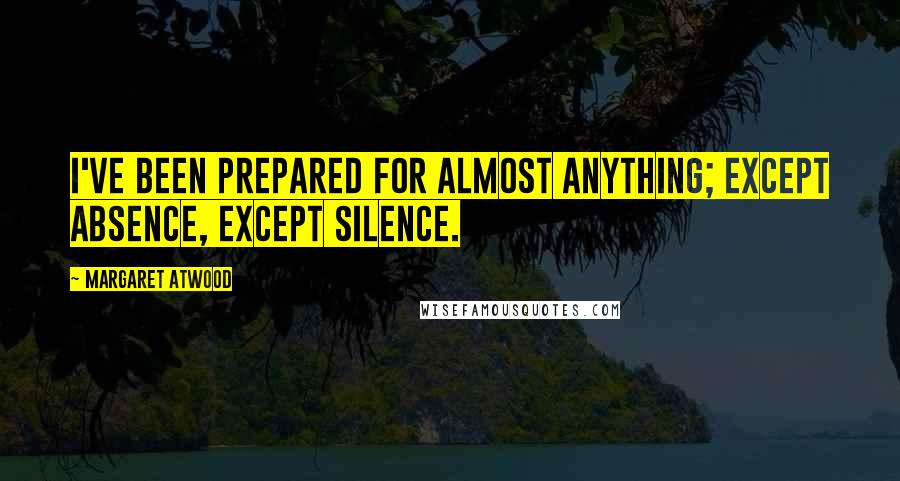 Margaret Atwood Quotes: I've been prepared for almost anything; except absence, except silence.
