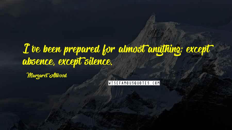 Margaret Atwood Quotes: I've been prepared for almost anything; except absence, except silence.