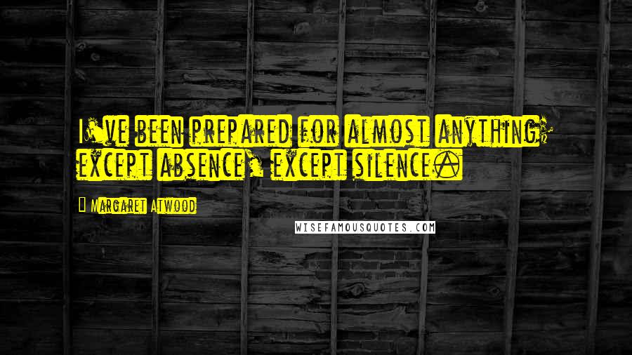 Margaret Atwood Quotes: I've been prepared for almost anything; except absence, except silence.