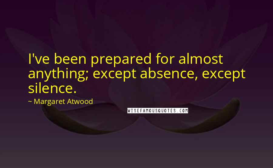 Margaret Atwood Quotes: I've been prepared for almost anything; except absence, except silence.
