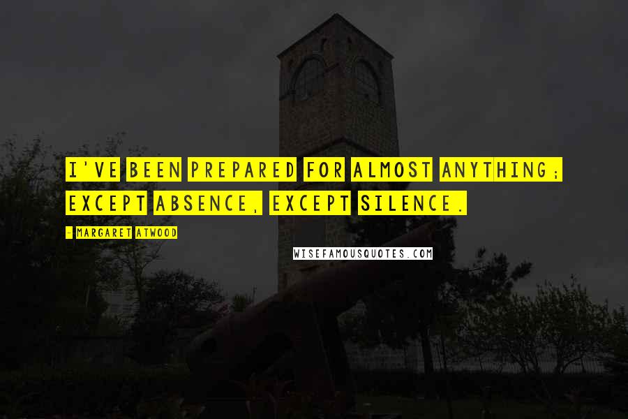 Margaret Atwood Quotes: I've been prepared for almost anything; except absence, except silence.