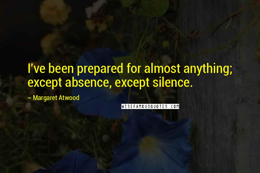 Margaret Atwood Quotes: I've been prepared for almost anything; except absence, except silence.