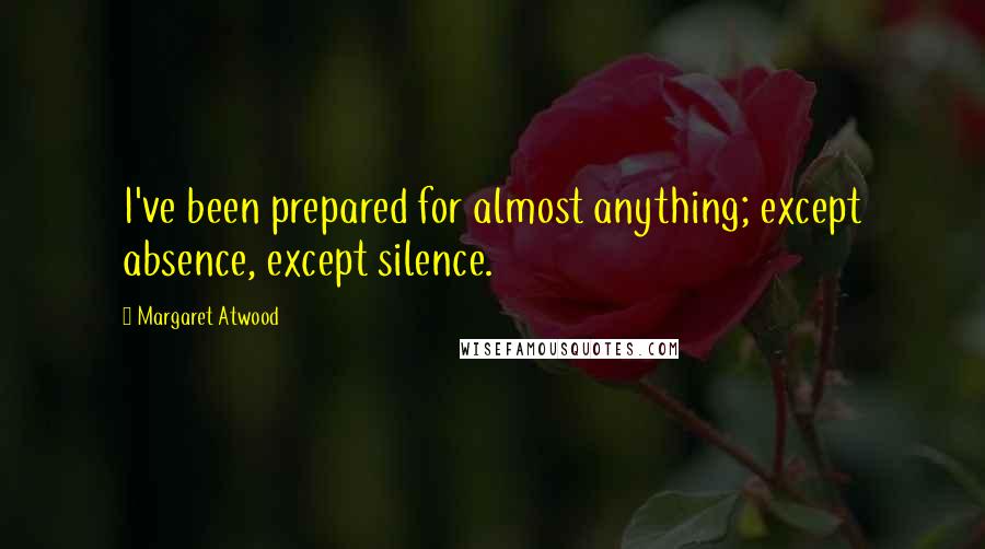 Margaret Atwood Quotes: I've been prepared for almost anything; except absence, except silence.