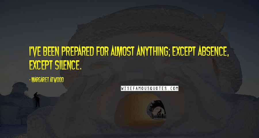 Margaret Atwood Quotes: I've been prepared for almost anything; except absence, except silence.