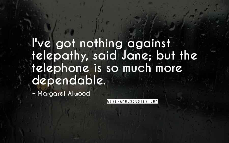 Margaret Atwood Quotes: I've got nothing against telepathy, said Jane; but the telephone is so much more dependable.