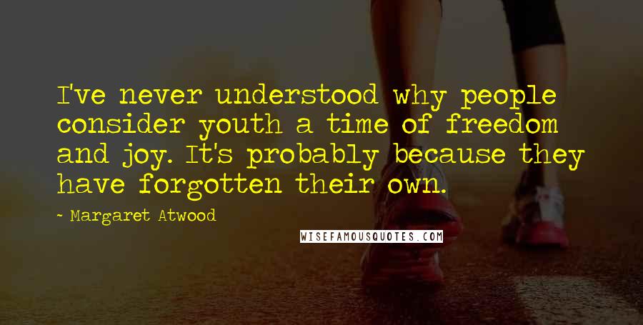 Margaret Atwood Quotes: I've never understood why people consider youth a time of freedom and joy. It's probably because they have forgotten their own.