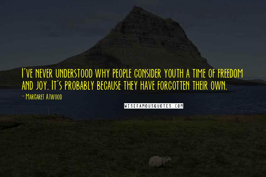 Margaret Atwood Quotes: I've never understood why people consider youth a time of freedom and joy. It's probably because they have forgotten their own.