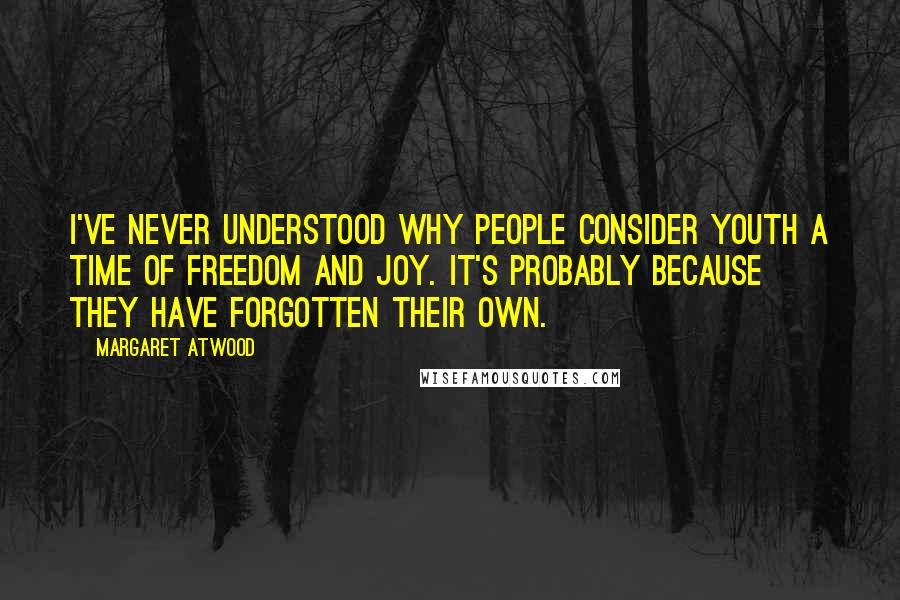 Margaret Atwood Quotes: I've never understood why people consider youth a time of freedom and joy. It's probably because they have forgotten their own.