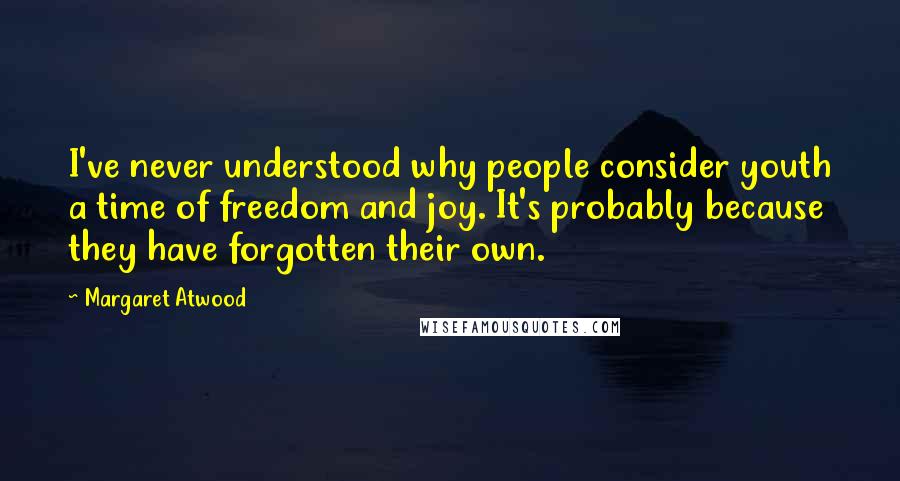 Margaret Atwood Quotes: I've never understood why people consider youth a time of freedom and joy. It's probably because they have forgotten their own.