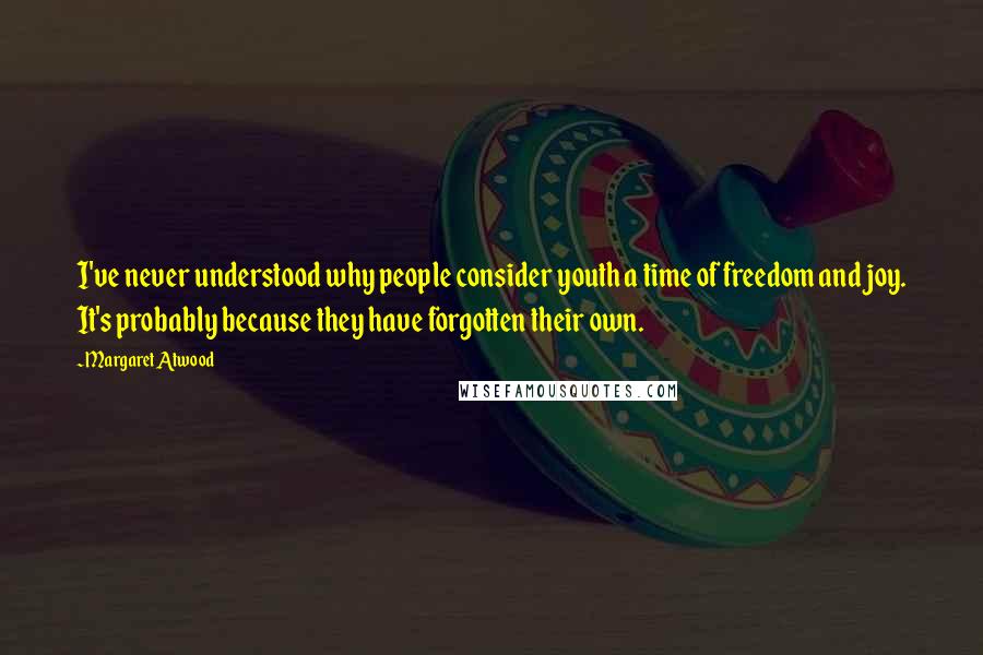 Margaret Atwood Quotes: I've never understood why people consider youth a time of freedom and joy. It's probably because they have forgotten their own.