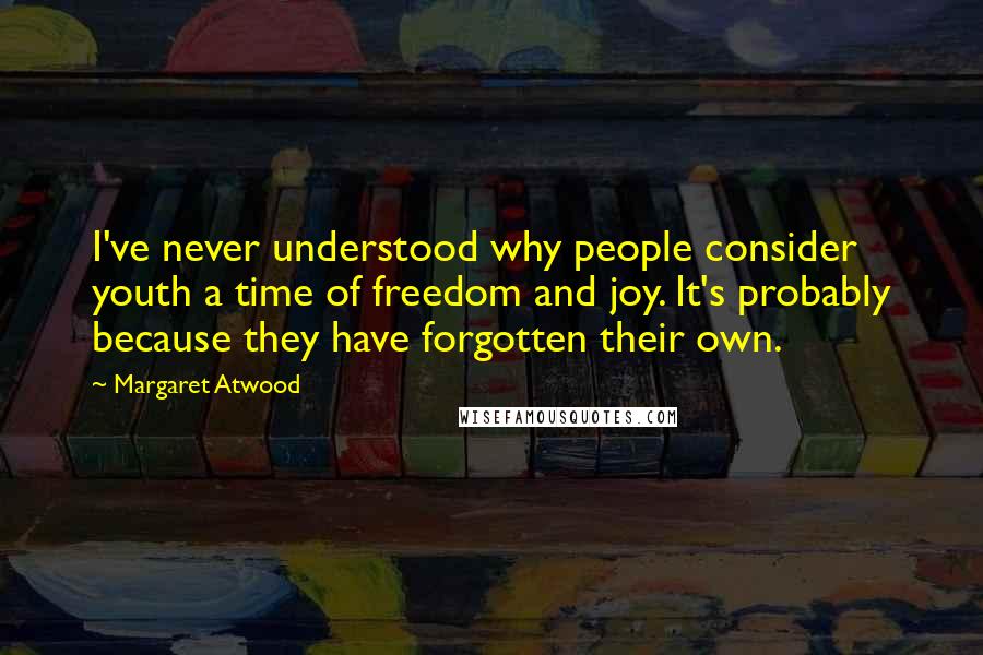 Margaret Atwood Quotes: I've never understood why people consider youth a time of freedom and joy. It's probably because they have forgotten their own.