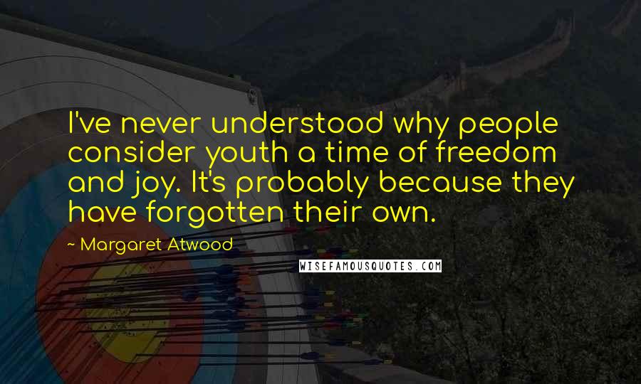 Margaret Atwood Quotes: I've never understood why people consider youth a time of freedom and joy. It's probably because they have forgotten their own.