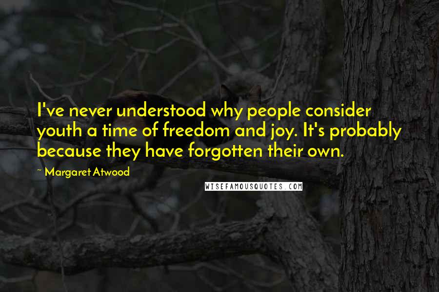 Margaret Atwood Quotes: I've never understood why people consider youth a time of freedom and joy. It's probably because they have forgotten their own.