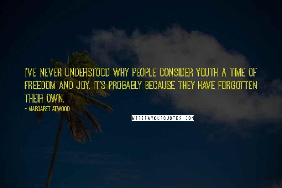 Margaret Atwood Quotes: I've never understood why people consider youth a time of freedom and joy. It's probably because they have forgotten their own.