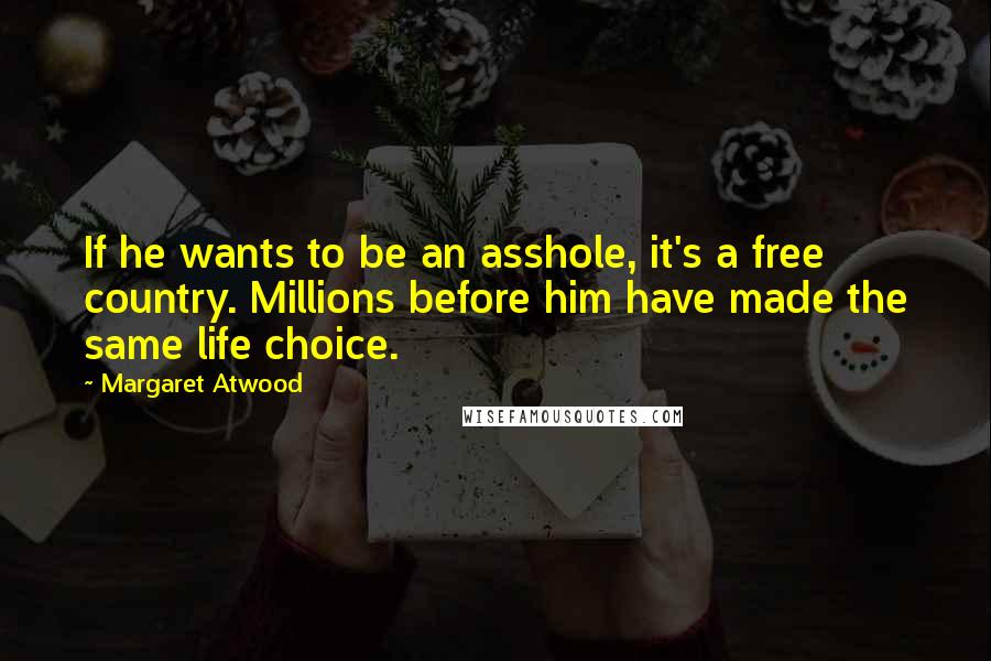 Margaret Atwood Quotes: If he wants to be an asshole, it's a free country. Millions before him have made the same life choice.