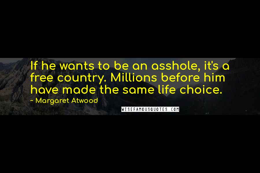 Margaret Atwood Quotes: If he wants to be an asshole, it's a free country. Millions before him have made the same life choice.